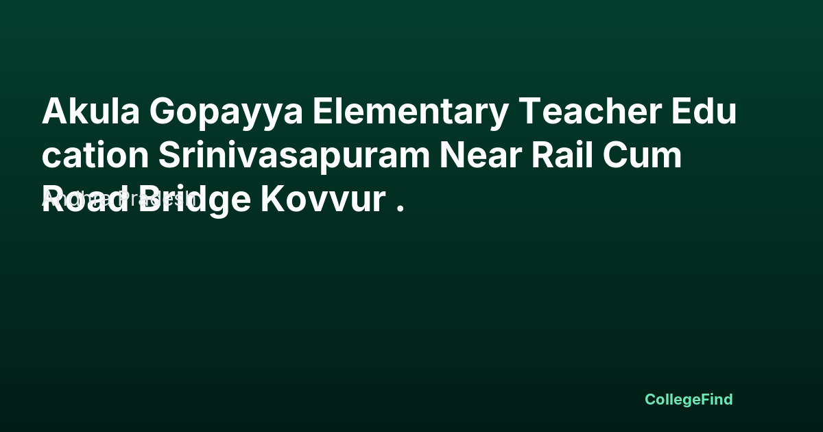 akula gopayya elementary teacher education srinivasapuram near rail cum road bridge kovvur .